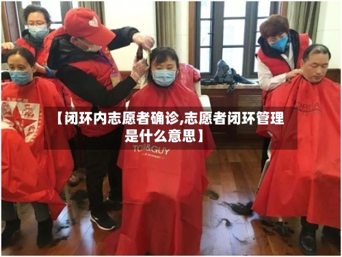【闭环内志愿者确诊,志愿者闭环管理是什么意思】