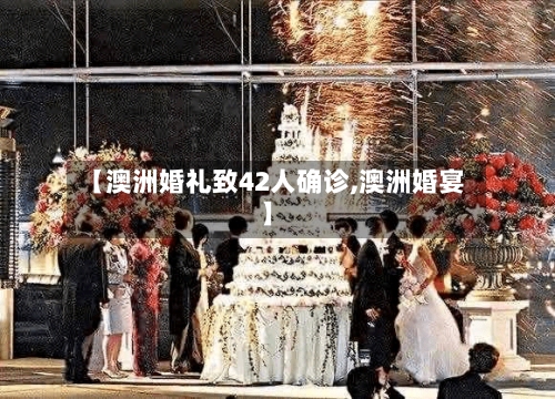 【澳洲婚礼致42人确诊,澳洲婚宴】