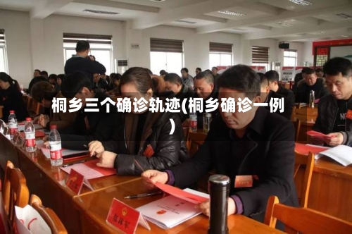桐乡三个确诊轨迹(桐乡确诊一例)
