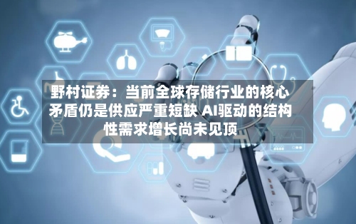 野村证券：当前全球存储行业的核心矛盾仍是供应严重短缺 AI驱动的结构性需求增长尚未见顶