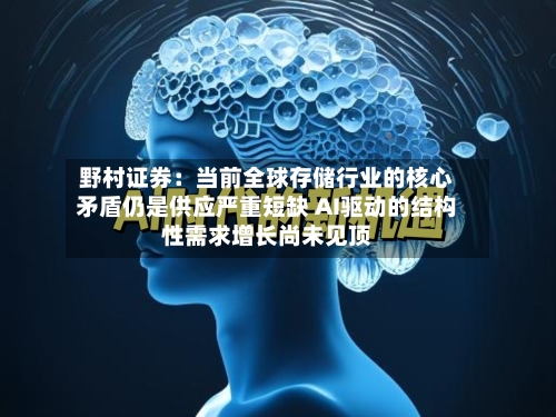 野村证券：当前全球存储行业的核心矛盾仍是供应严重短缺 AI驱动的结构性需求增长尚未见顶-第2张图片