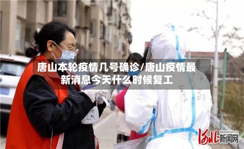 唐山本轮疫情几号确诊/唐山疫情最新消息今天什么时候复工