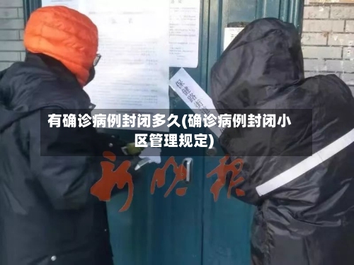 有确诊病例封闭多久(确诊病例封闭小区管理规定)