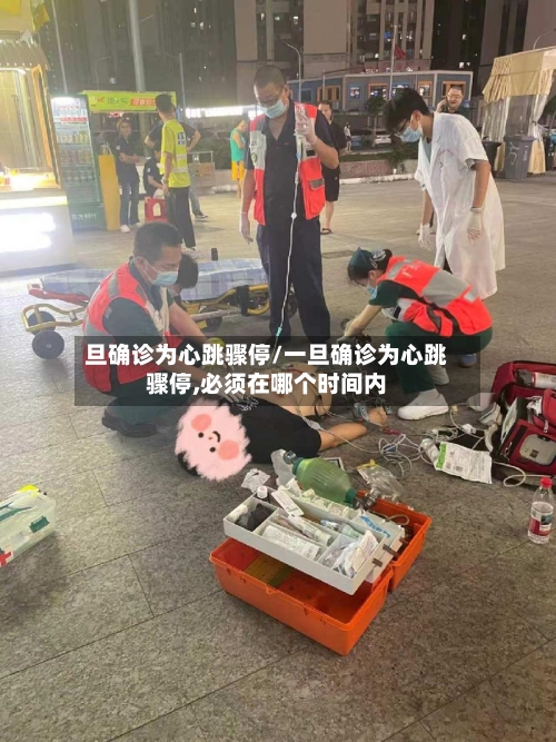 旦确诊为心跳骤停/一旦确诊为心跳骤停,必须在哪个时间内-第3张图片