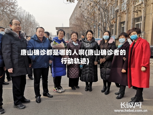 唐山确诊都是哪的人啊(唐山确诊者的行动轨迹)