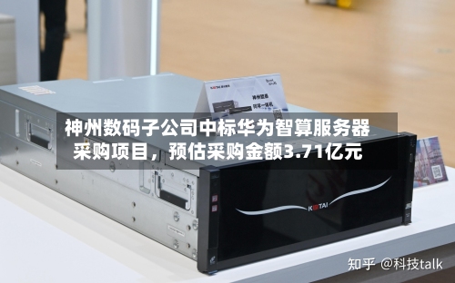 神州数码子公司中标华为智算服务器采购项目，预估采购金额3.71亿元-第2张图片