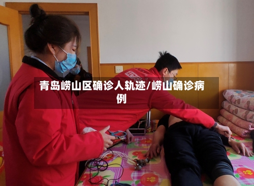 青岛崂山区确诊人轨迹/崂山确诊病例-第3张图片