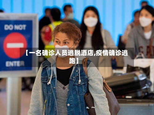 【一名确诊人员逃脱酒店,疫情确诊逃跑】-第3张图片