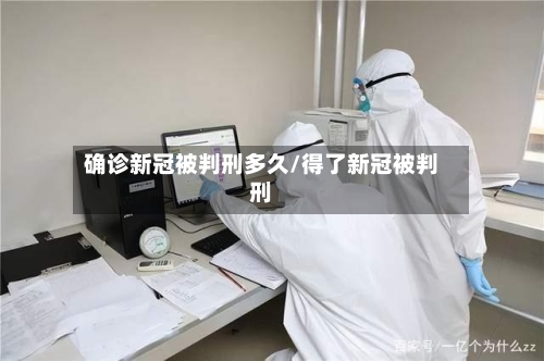 确诊新冠被判刑多久/得了新冠被判刑-第2张图片