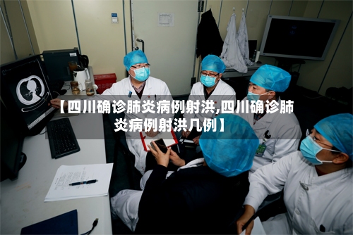 【四川确诊肺炎病例射洪,四川确诊肺炎病例射洪几例】
