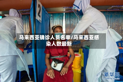 马来西亚确诊人员名单/马来西亚感染人数最新