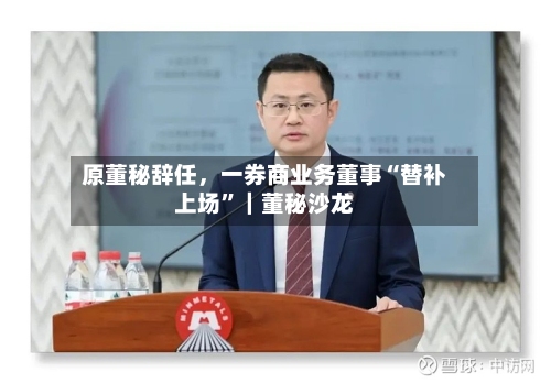 原董秘辞任，一券商业务董事“替补上场”｜董秘沙龙-第1张图片