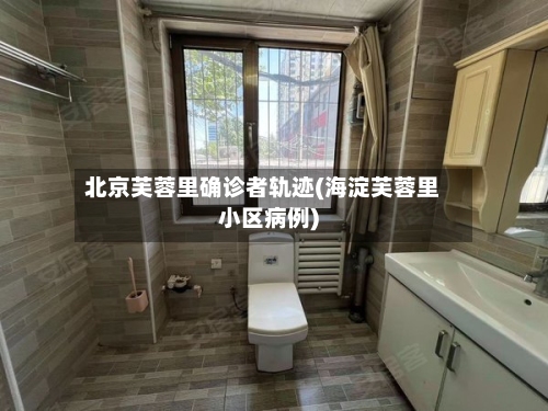 北京芙蓉里确诊者轨迹(海淀芙蓉里小区病例)-第3张图片