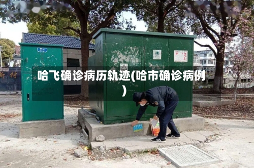 哈飞确诊病历轨迹(哈市确诊病例)-第2张图片