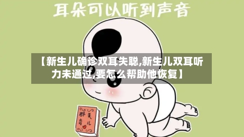 【新生儿确诊双耳失聪,新生儿双耳听力未通过,要怎么帮助他恢复】-第3张图片
