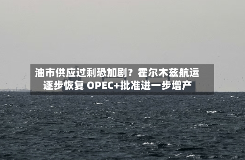 油市供应过剩恐加剧？霍尔木兹航运逐步恢复 OPEC+批准进一步增产-第3张图片