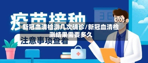 新冠血清检测几次确诊/新冠血清检测结果需要多久