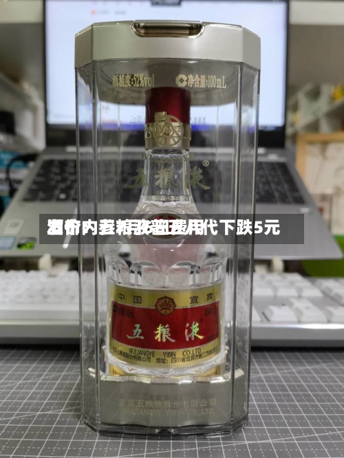酒价内参7月6日费用发布：五粮液普五八代下跌5元