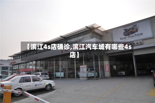 【滨江4s店确诊,滨江汽车城有哪些4s店】-第2张图片