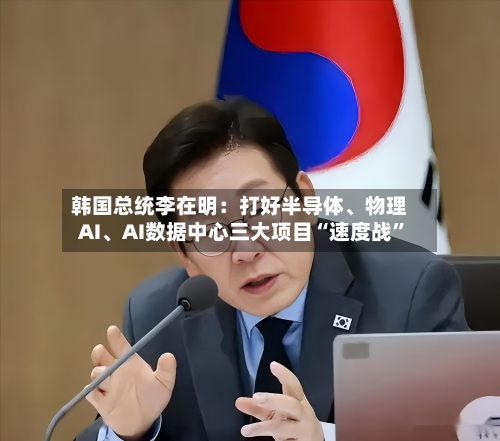 韩国总统李在明：打好半导体	、物理AI、AI数据中心三大项目“速度战”-第2张图片