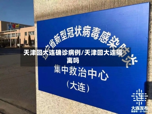 天津回大连确诊病例/天津回大连隔离吗-第2张图片