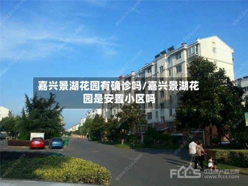 嘉兴景湖花园有确诊吗/嘉兴景湖花园是安置小区吗