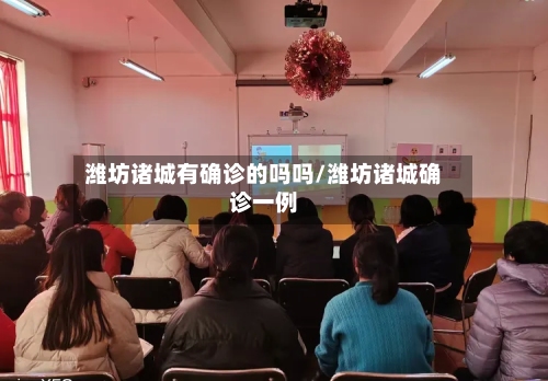 潍坊诸城有确诊的吗吗/潍坊诸城确诊一例