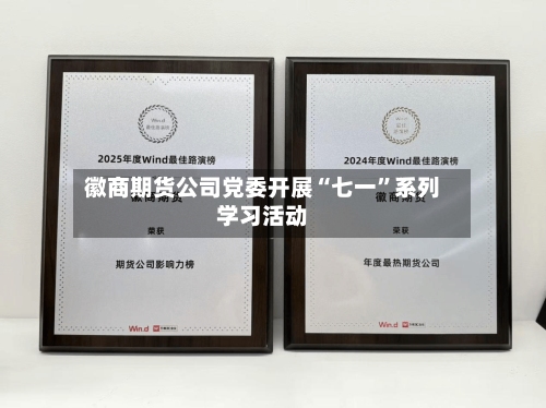 徽商期货公司党委开展“七一	”系列学习活动-第1张图片