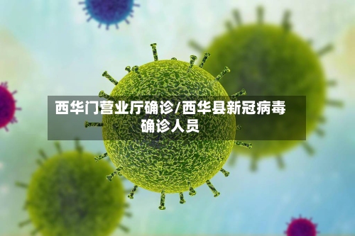 西华门营业厅确诊/西华县新冠病毒确诊人员