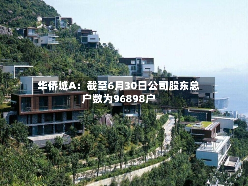 华侨城A：截至6月30日公司股东总户数为96898户