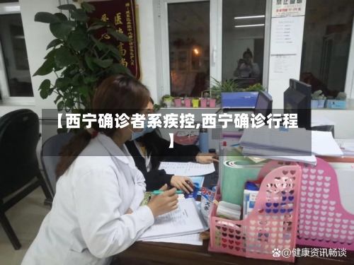 【西宁确诊者系疾控,西宁确诊行程】-第3张图片