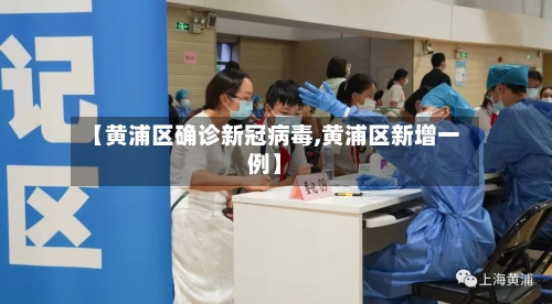 【黄浦区确诊新冠病毒,黄浦区新增一例】