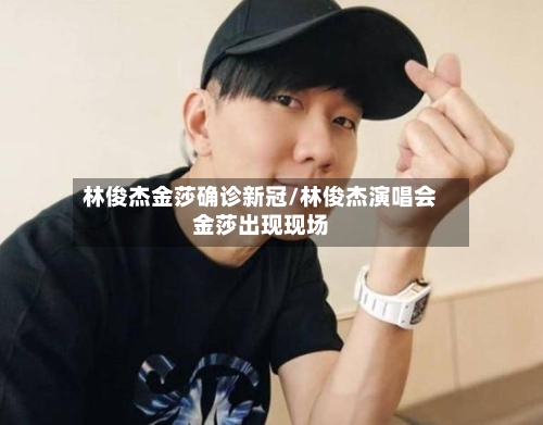 林俊杰金莎确诊新冠/林俊杰演唱会金莎出现现场
