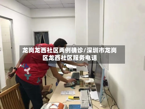 龙岗龙西社区两例确诊/深圳市龙岗区龙西社区服务电话