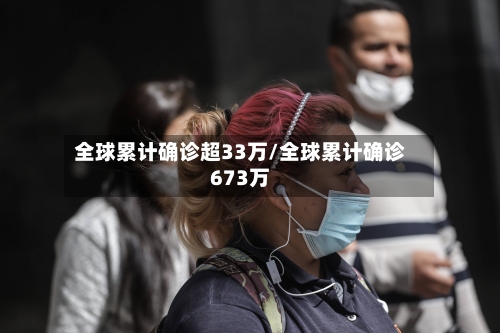 全球累计确诊超33万/全球累计确诊673万