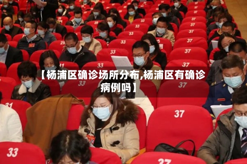 【杨浦区确诊场所分布,杨浦区有确诊病例吗】-第3张图片