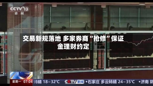交易新规落地 多家券商“抢修	”保证金理财约定-第3张图片