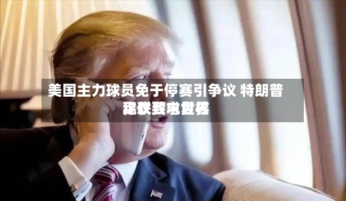 美国主力球员免于停赛引争议 特朗普称仅致电世界足联要求复核-第3张图片