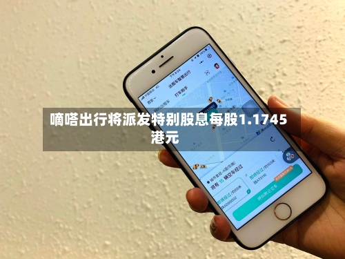 嘀嗒出行将派发特别股息每股1.1745港元-第2张图片