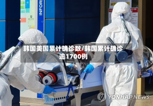 韩国美国累计确诊数/韩国累计确诊逾1700例