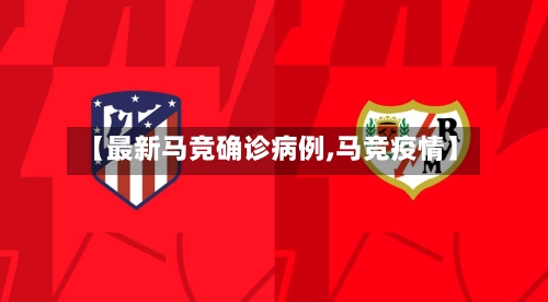 【最新马竞确诊病例,马竞疫情】