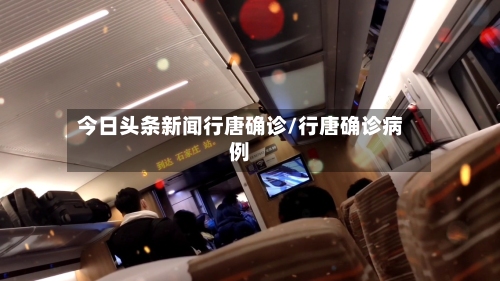 今日头条新闻行唐确诊/行唐确诊病例