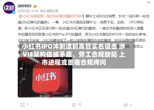 小红书IPO冲刺遭前高管实名狙击 涉VIE架构信披矛盾	、劳工合规缺陷 上市进程或面临合规拷问-第2张图片