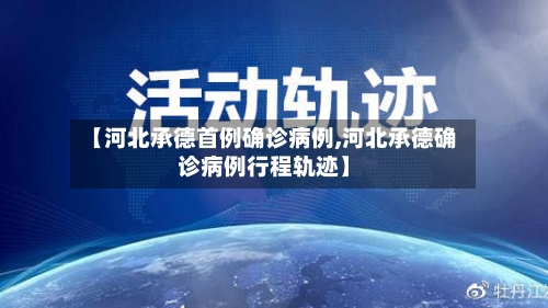 【河北承德首例确诊病例,河北承德确诊病例行程轨迹】
