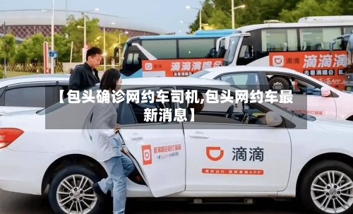 【包头确诊网约车司机,包头网约车最新消息】-第3张图片