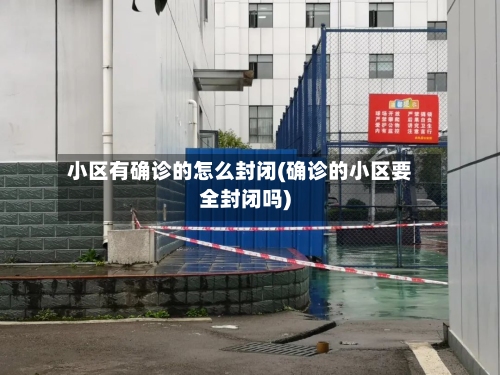 小区有确诊的怎么封闭(确诊的小区要全封闭吗)